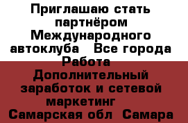 Приглашаю стать партнёром Международного автоклуба - Все города Работа » Дополнительный заработок и сетевой маркетинг   . Самарская обл.,Самара г.